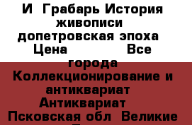  И. Грабарь История живописи, допетровская эпоха › Цена ­ 12 000 - Все города Коллекционирование и антиквариат » Антиквариат   . Псковская обл.,Великие Луки г.